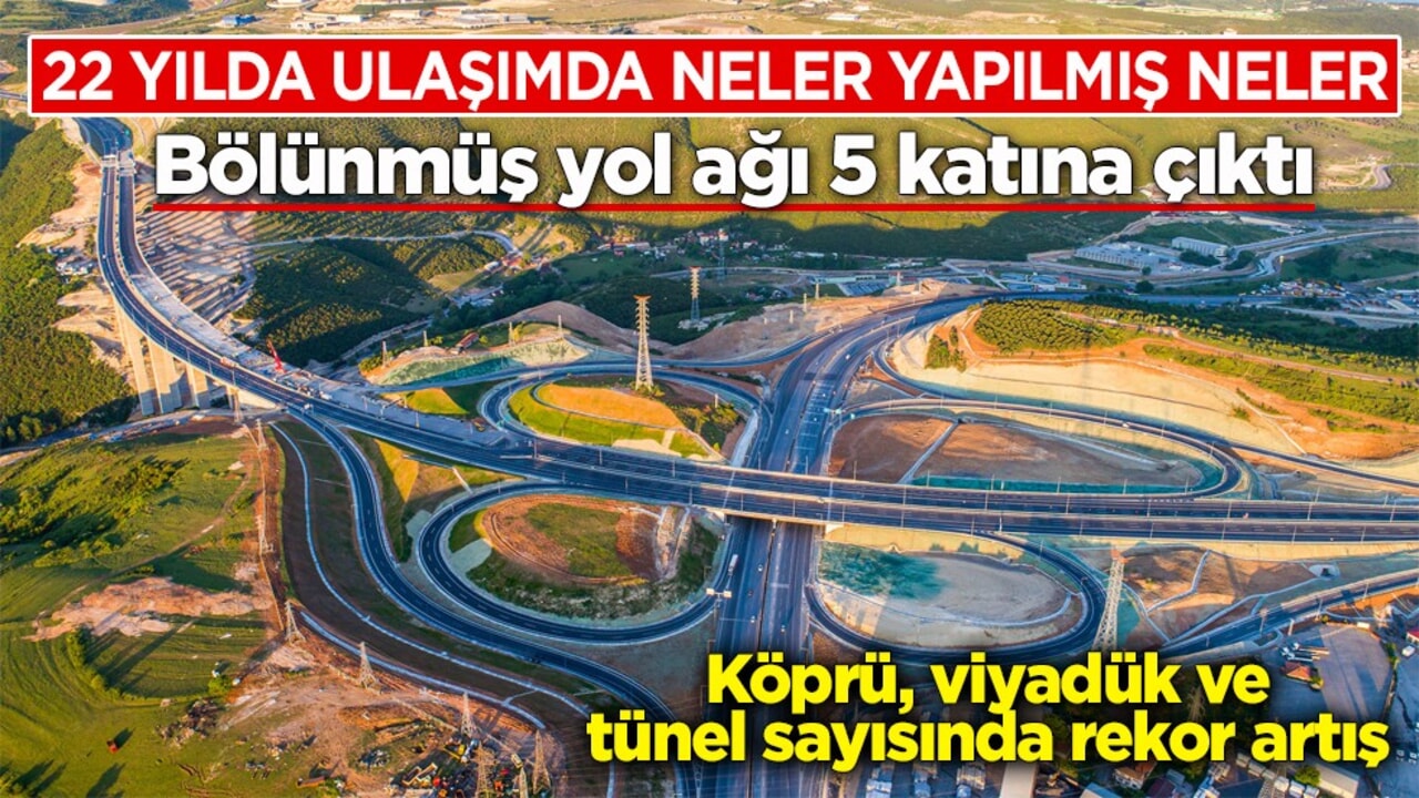 22 yılda ulaşımda neler yapılmış neler: Bölünmüş yol ağı 5 katına çıktı! Köprü, viyadük ve tünel sayısında rekor artış