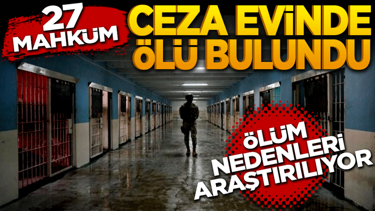 27 mahkûm cezaevinde ölü bulundu! Mahkûmların neden öldüğü araştırılıyor