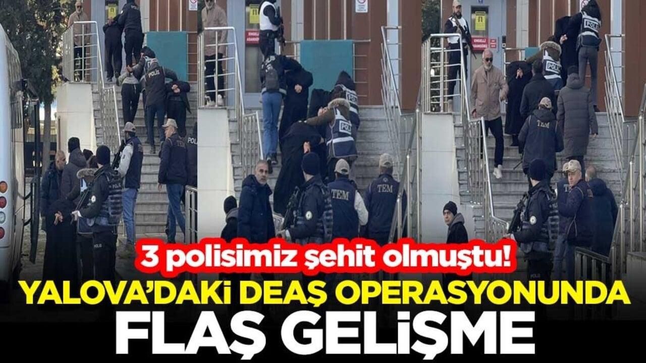 3 polisimiz şehit olmuştu! Yalova’daki DEAŞ operasyonunda flaş gelişme