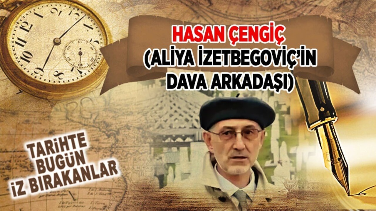 7 Kasım 2021: Hasan Çengiç'in vefatı (Aliya İzetbegoviç’in dava arkadaşı)