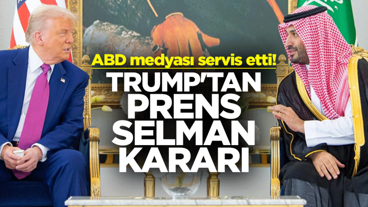 ABD medyası servis etti! Trump'tan Prens Selman kararı