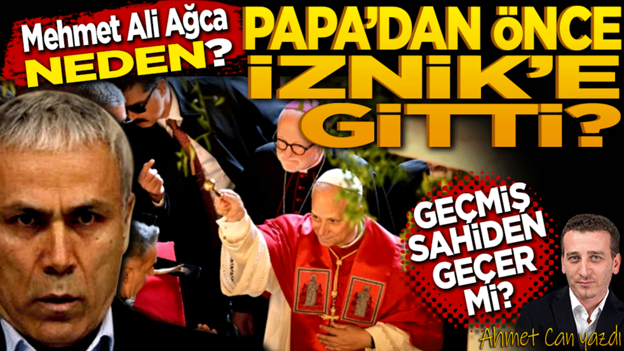 Ağca neden Papa’dan önce İznik’e gitti? Geçmiş Sahiden Geçer mi?