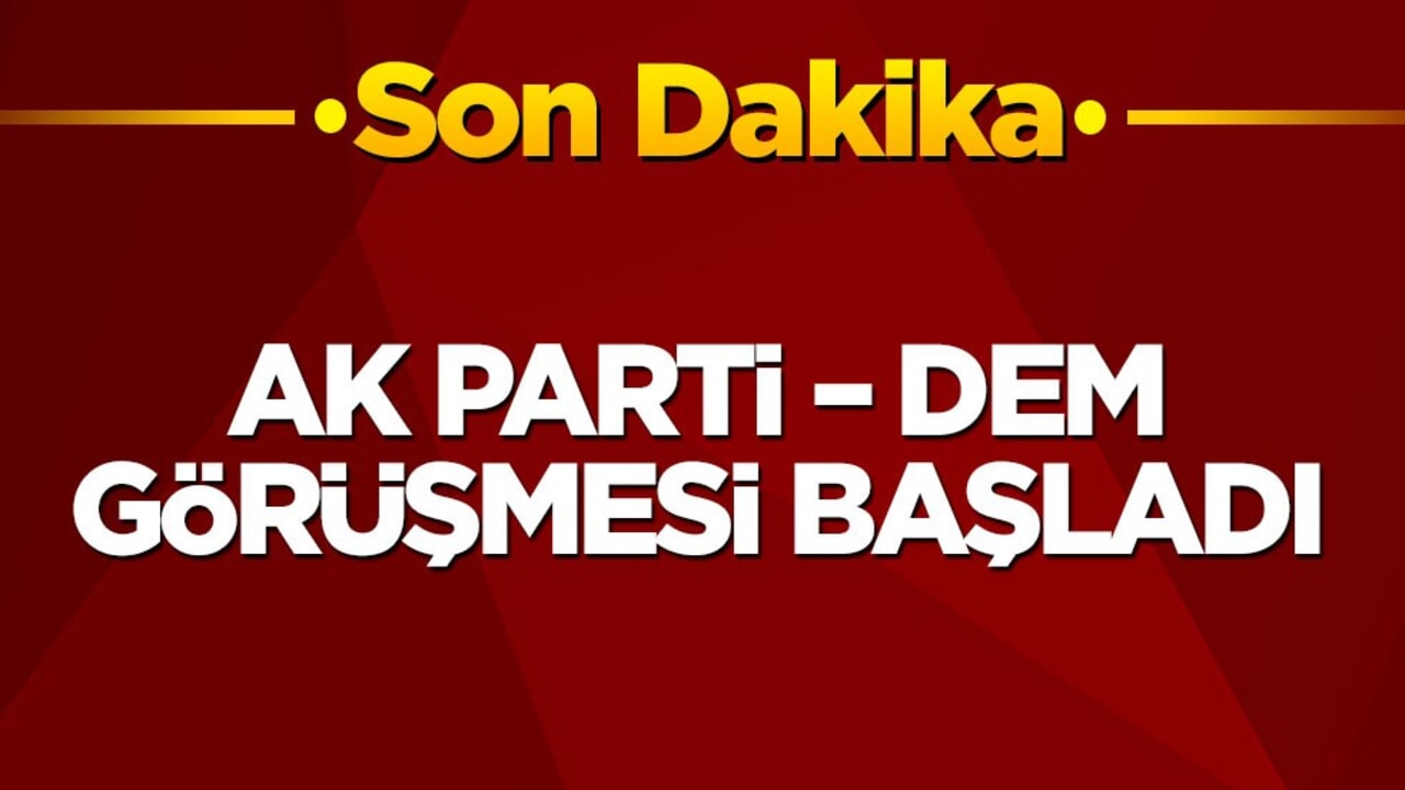 AK Parti – DEM görüşmesi başladı