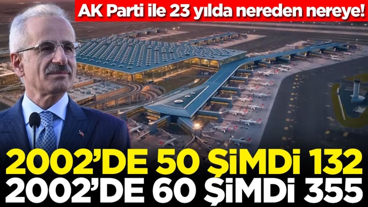 AK Parti ile 23 yılda nereden nereye! 2002’de 50 şimdi 132, 2002’de 60 şimdi 355