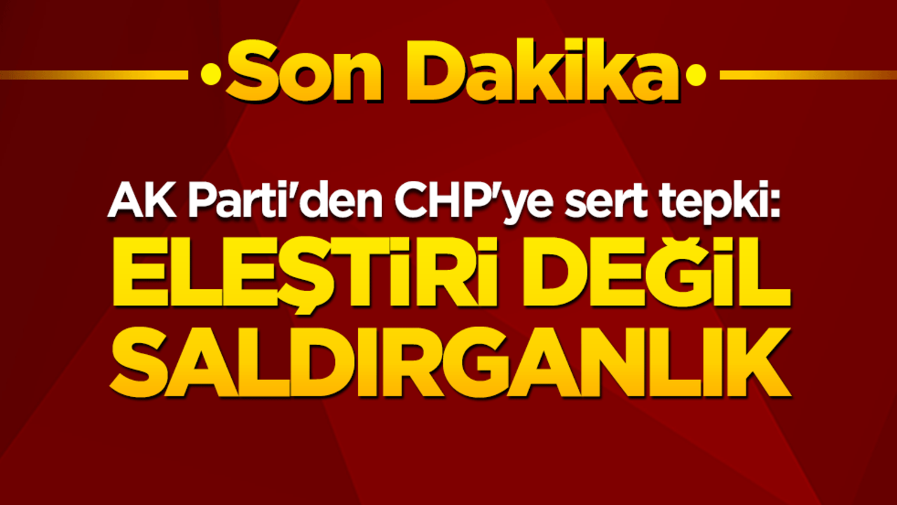 AK Parti'den CHP'ye sert tepki: Eleştiri değil saldırganlık