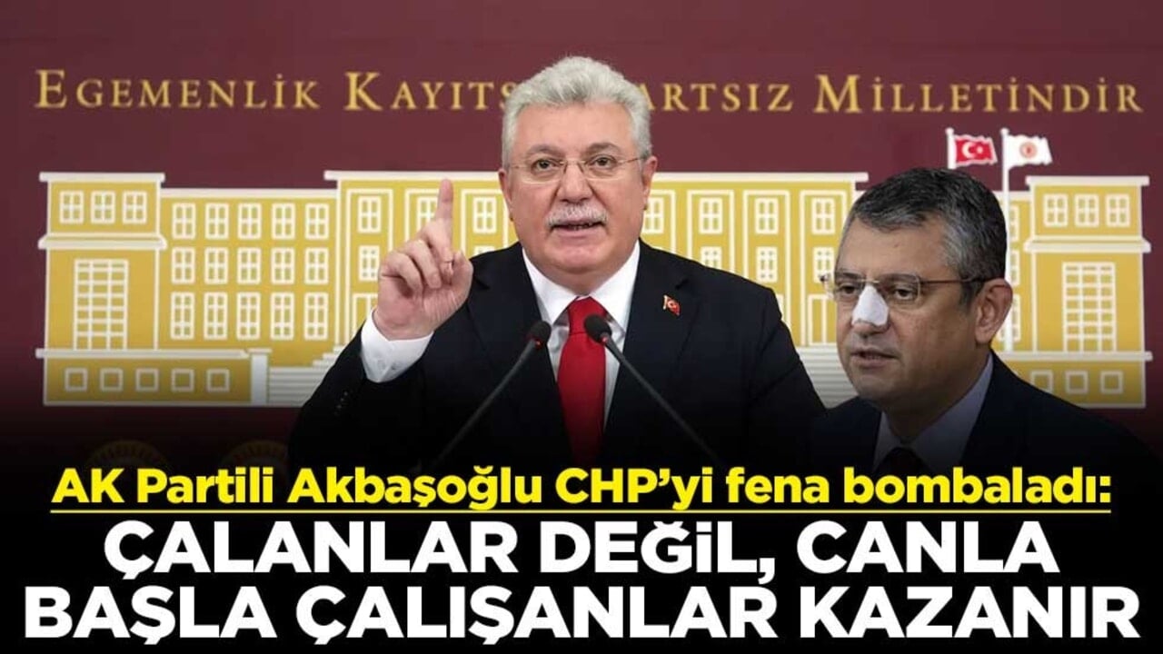 AK Partili Akbaşoğlu CHP’yi fena bombaladı: Çalanlar değil, canla başla çalışanlar kazanır