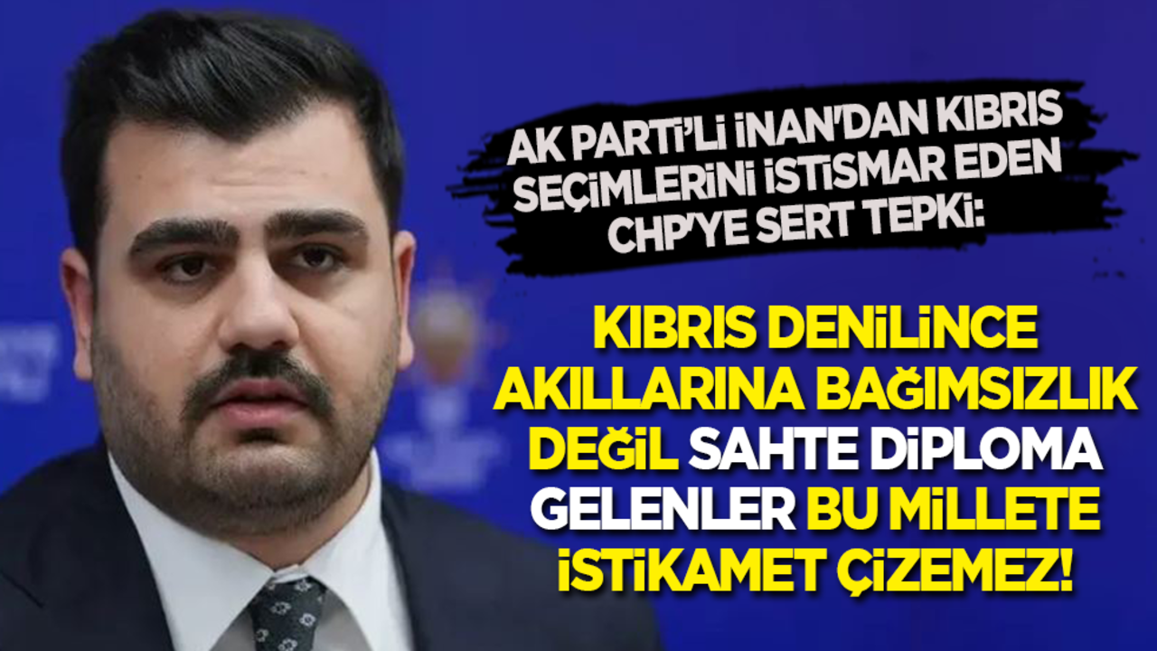 AK Parti’li İnan'dan Kıbrıs seçimlerini istismar eden CHP'ye tepki: Kıbrıs denilince akıllarına bağımsızlık değil sahte diploma gelenler bu millete yön veremez!