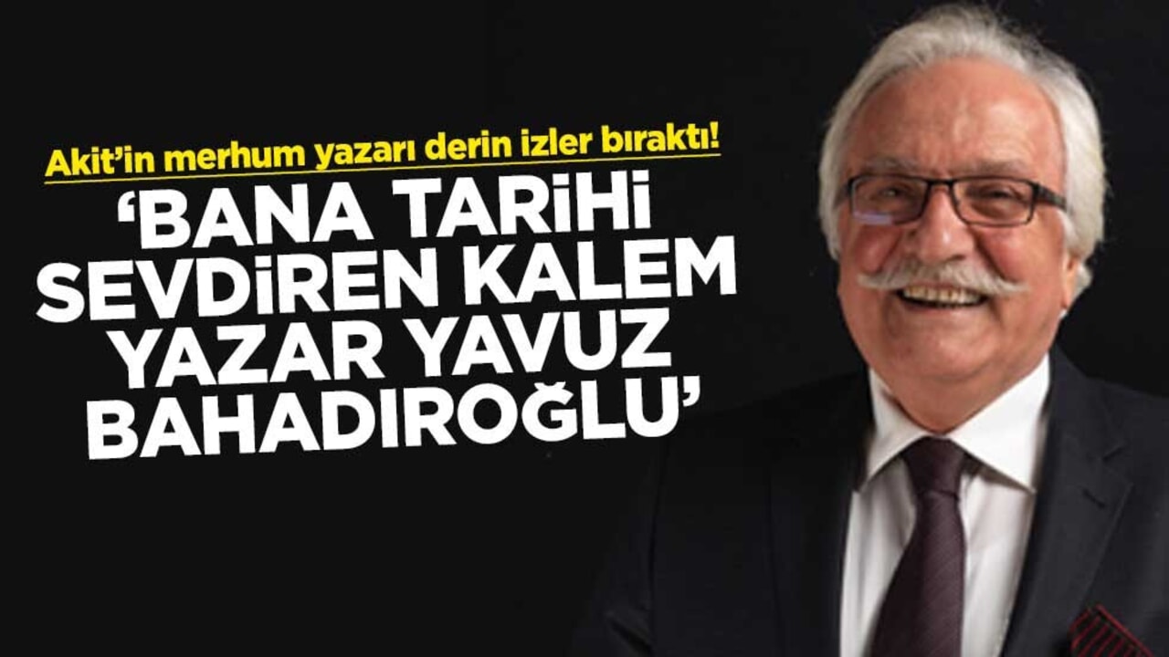 Akit’in merhum yazarı derin izler bıraktı! "Bana tarihi sevdiren kalem yazar Yavuz Bahadıroğlu"