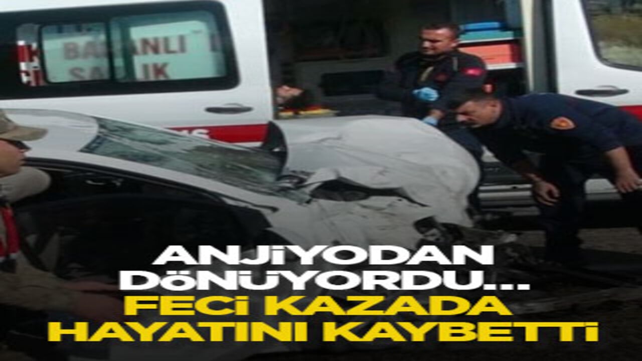 Anjiyodan dönüyordu… Feci kazada hayatını kaybetti
