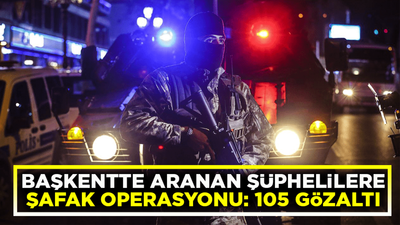 Ankara’da aranan şüphelilere şafak operasyonu: 105 gözaltı