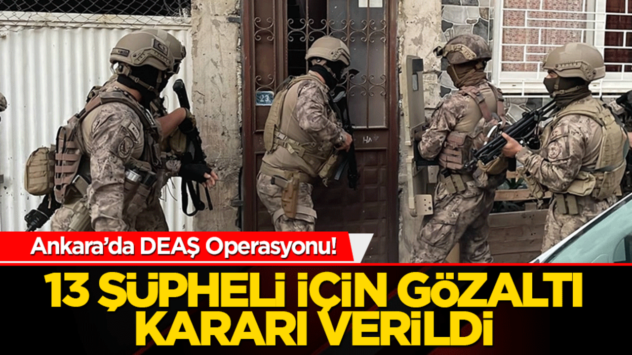 Ankara’da DEAŞ operasyonu! 13 şüpheli için gözaltı kararı verildi