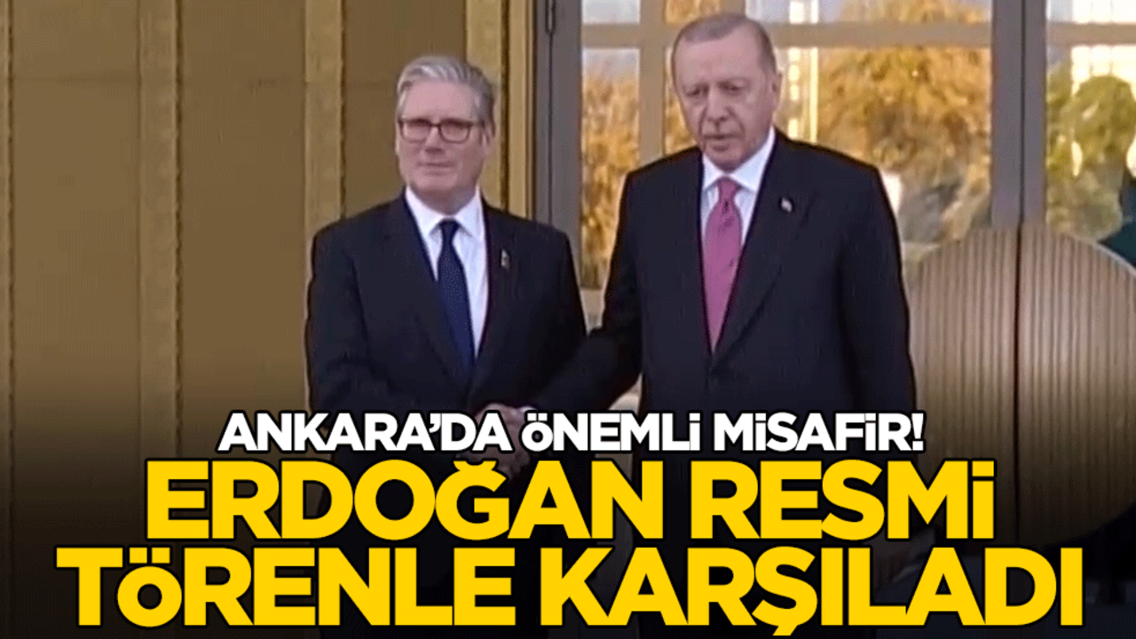 Ankara'da önemli misafir! Cumhurbaşkanı Erdoğan İngiltere Başbakanı Keir Starmer'i resmi törenle karşıladı