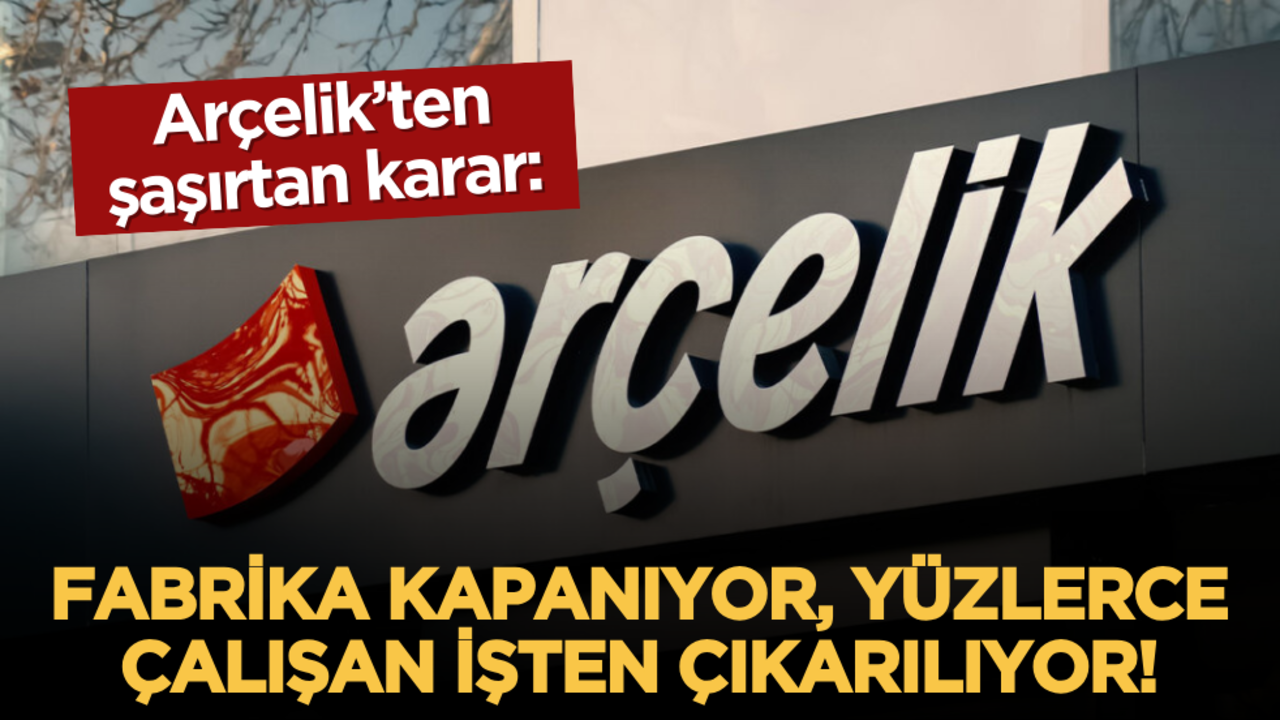 Arçelik’ten şaşırtan karar: Fabrika kapanıyor, yüzlerce çalışan işten çıkarılıyor