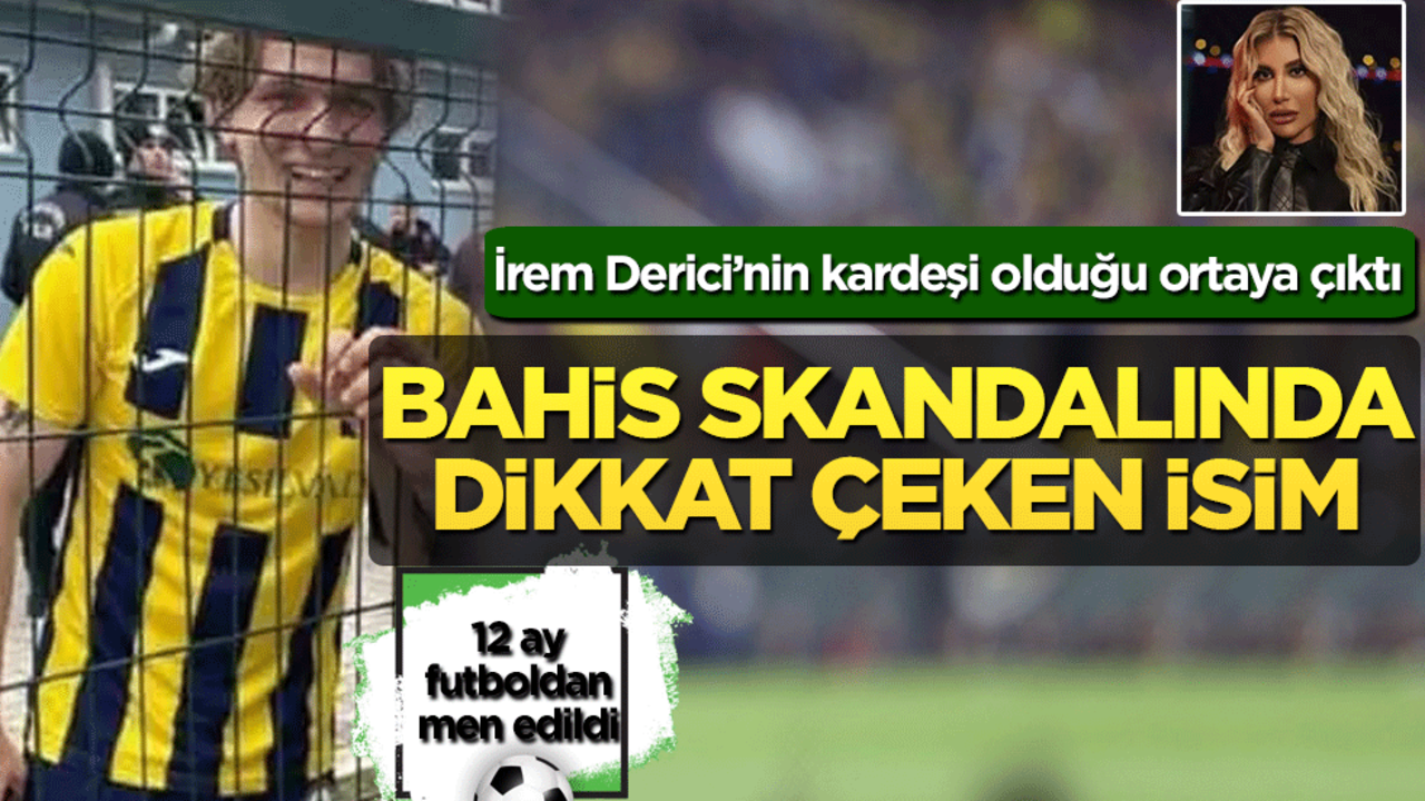 Bahis skandalında dikkat çeken isim: İrem Derici’nin kardeşi olduğu ortaya çıktı! 12 ay futboldan men edildi