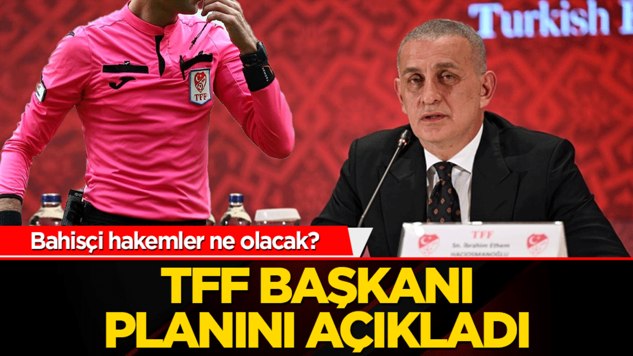 Bahisçi hakemler ne olacak? TFF Başkanı planını açıkladı