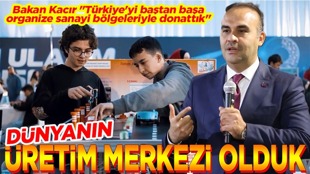 Bakan Kacır "Türkiye'yi baştan başa organize sanayi bölgeleriyle donattık" Dünyanın üretim merkezi olduk