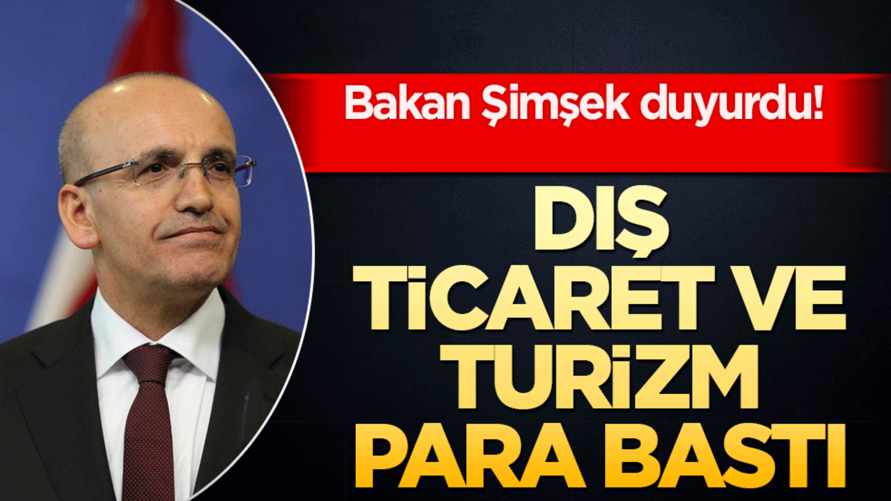 Bakan Şimşek duyurdu! Dış ticaret ve turizm para bastı