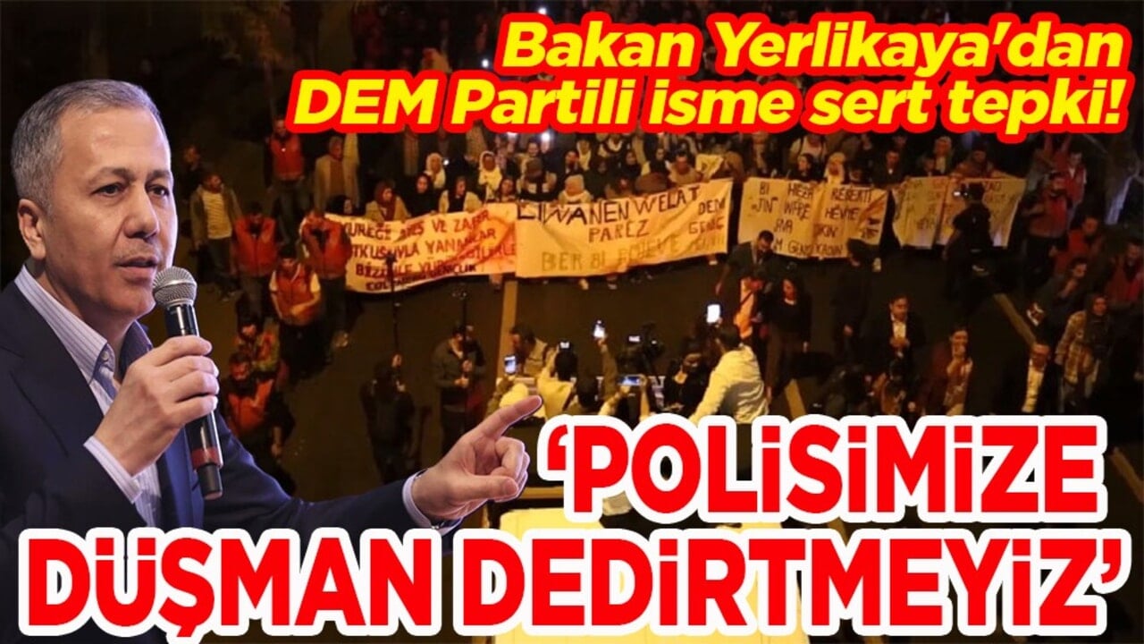Bakan Yerlikaya'dan DEM Partili isme sert tepki! Polisimize düşman dedirtmeyiz