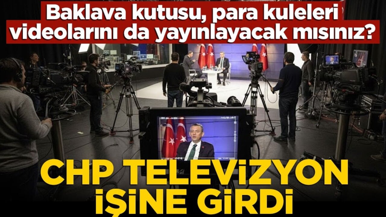 Baklava kutusu, para kuleleri videolarını da yayınlayacak mısınız? CHP televizyon işine girdi