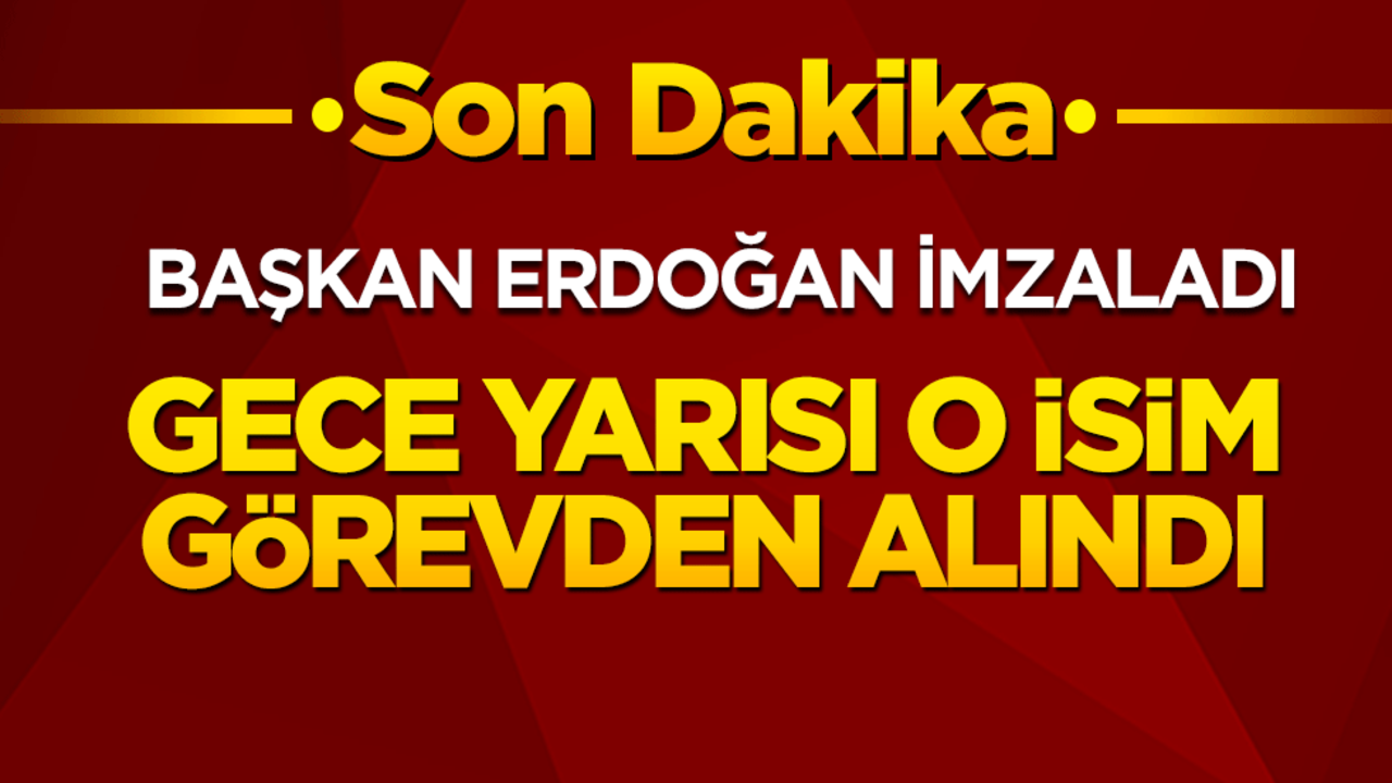 Başkan Erdoğan imzaladı! Gece yarısı o isim görevden alındı