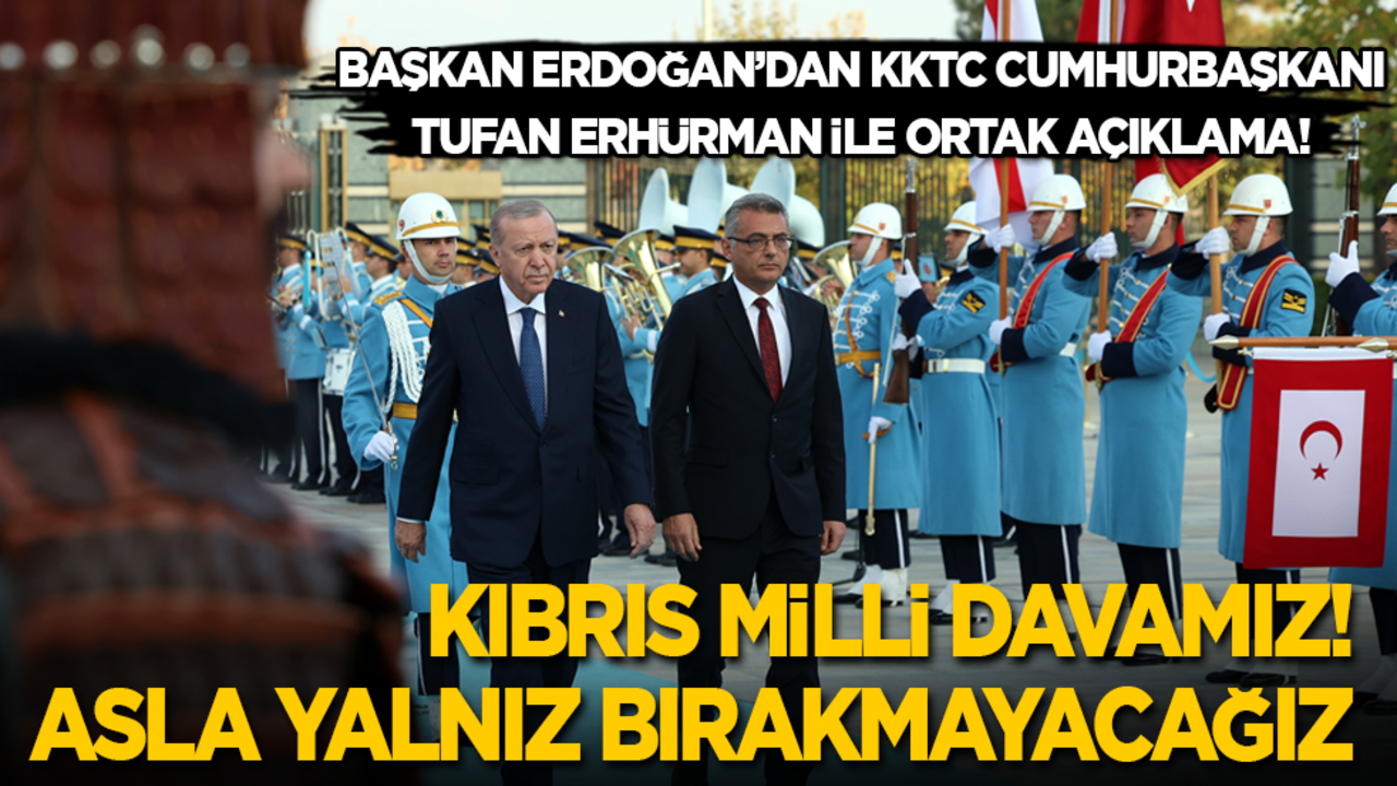 Başkan Erdoğan'dan KKTC Cumhurbaşkanı Erhürman ile ortak açıklama: Kıbrıs milli davamızdır! Asla yalnız bırakmayacağız