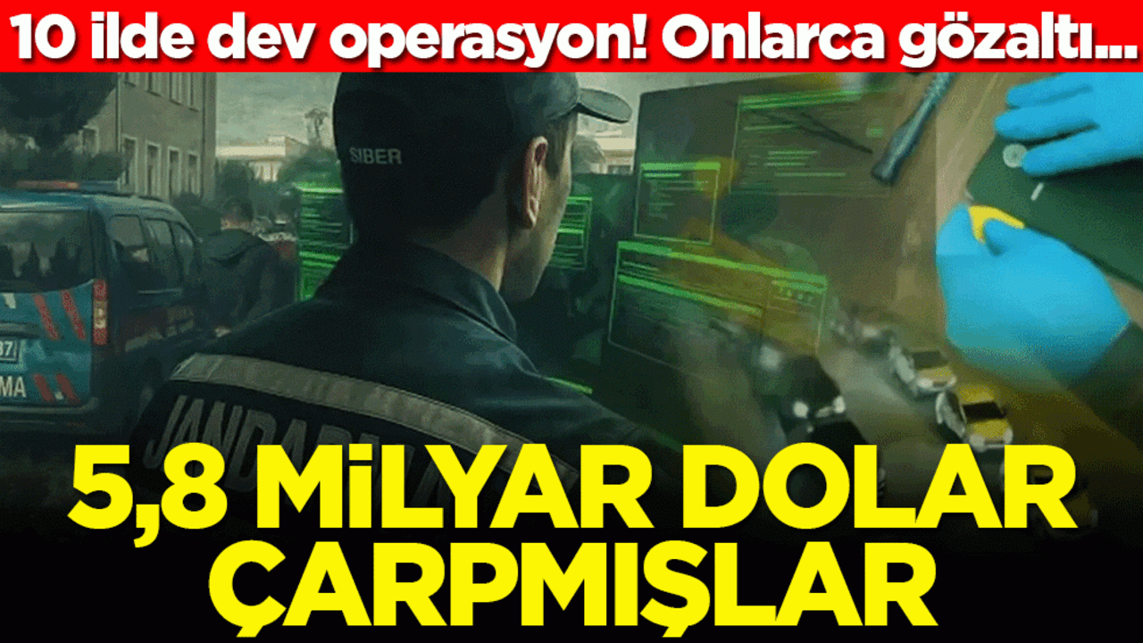 10 ilde dev operasyon! Onlarca gözaltı... 5,8 milyar dolar çarpmışlar