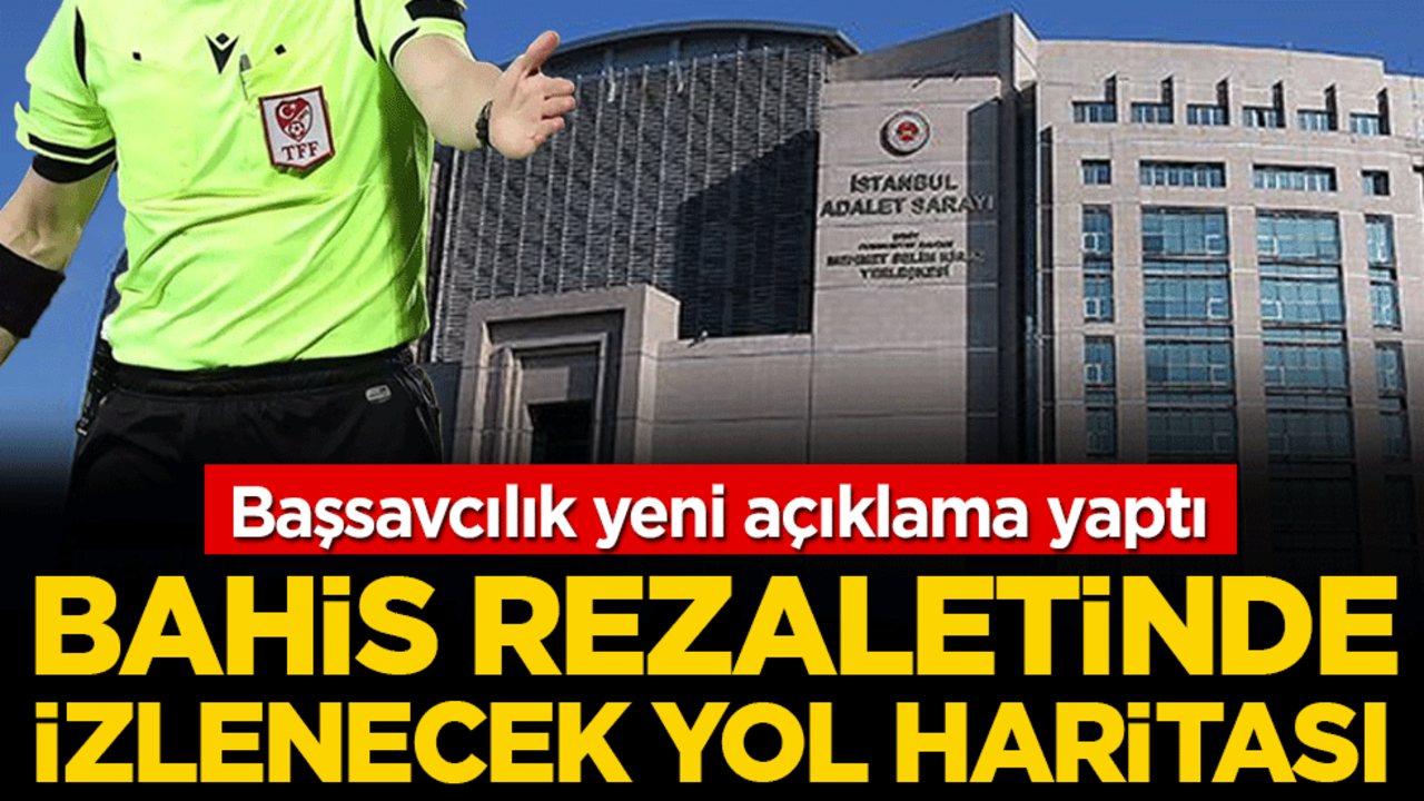 Başsavcılık yeni açıklama yaptı: Bahis rezaletinde izlenecek yol haritası!