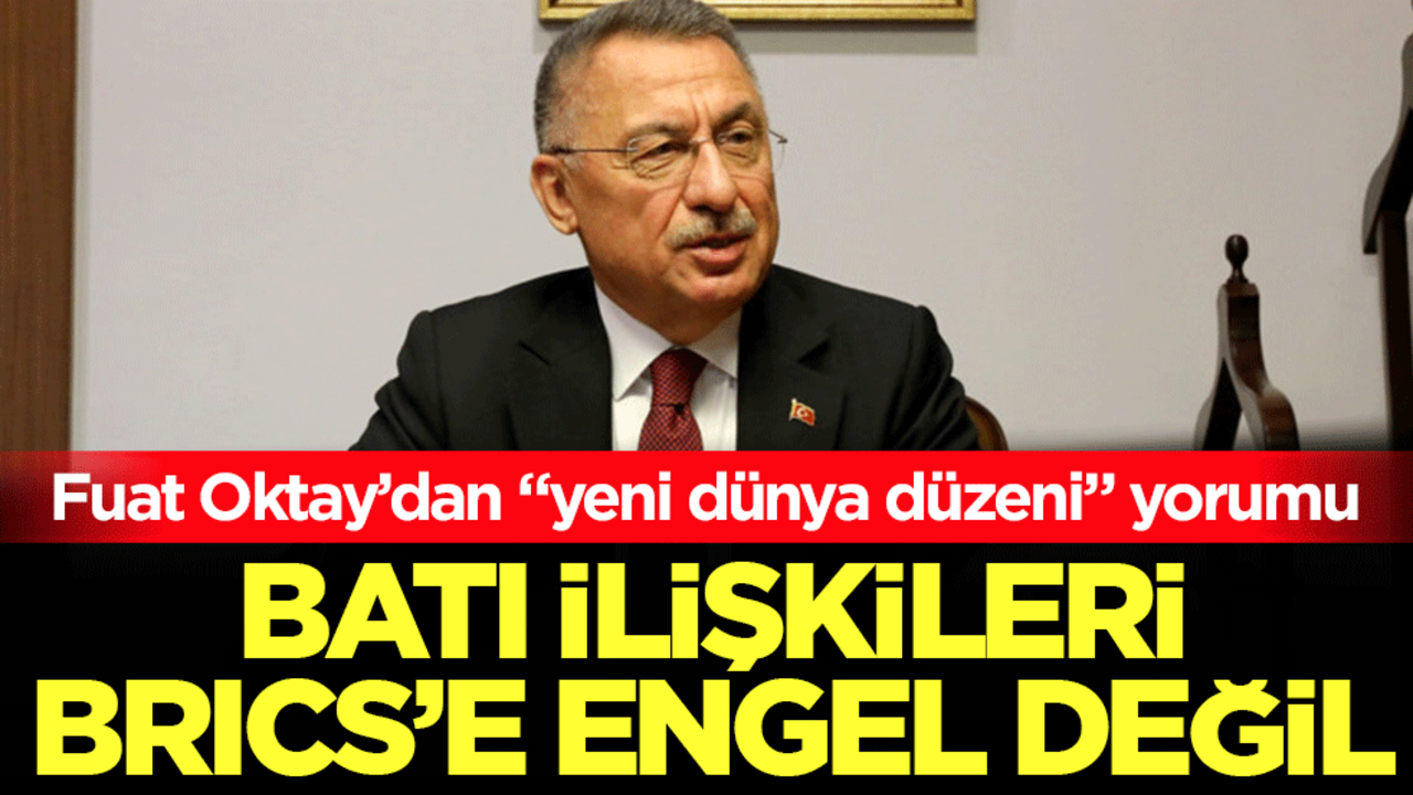 Batı ilişkileri BRICS'e engel değil: Fuat Oktay’dan "yeni dünya düzeni" yorumu