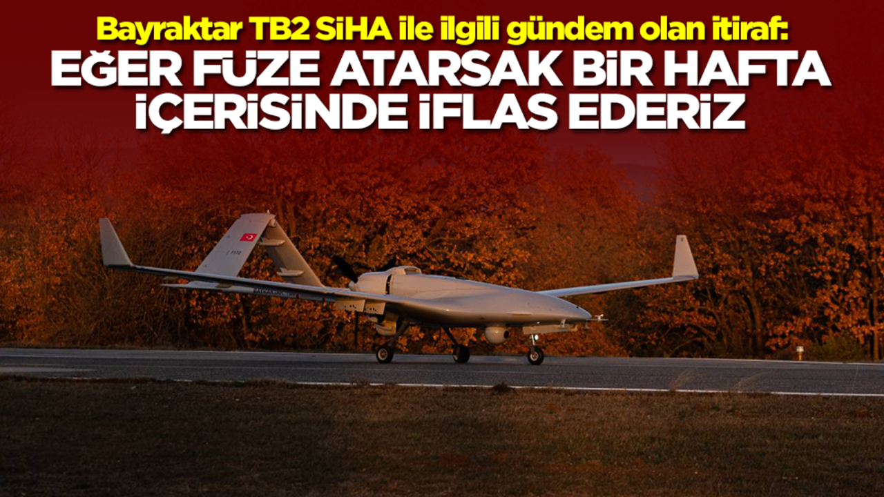 Bayraktar TB2 SİHA ile ilgili gündem olan itiraf: Eğer füze atarsak 1 hafta içinde iflas ederiz