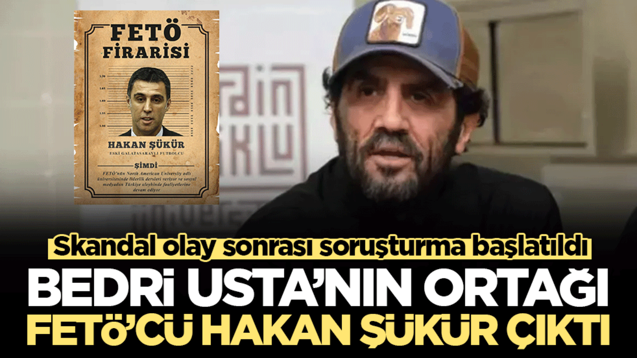 Bedri Usta’nın ortağı FETÖ’cü Hakan Şükür çıktı: Skandal olay sonrası soruşturma başlatıldı