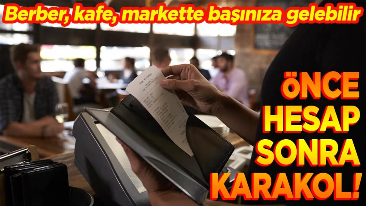 Berber, kafe, markette başınıza gelebilir. Önce hesap sonra karakol!