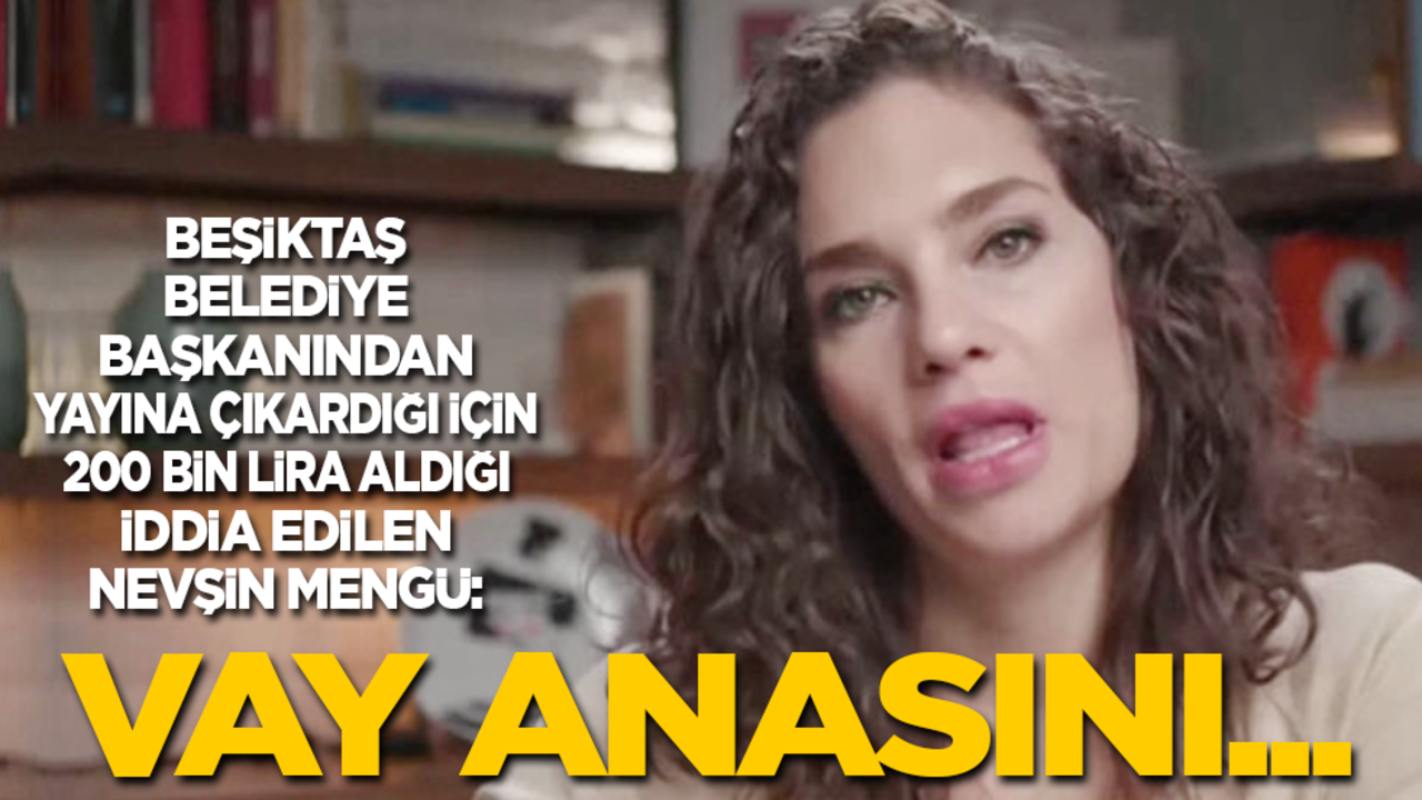 Beşiktaş Belediyesi’nden 200 bin aldığı iddia edilen Nevşin Mengü: Vay anasını…