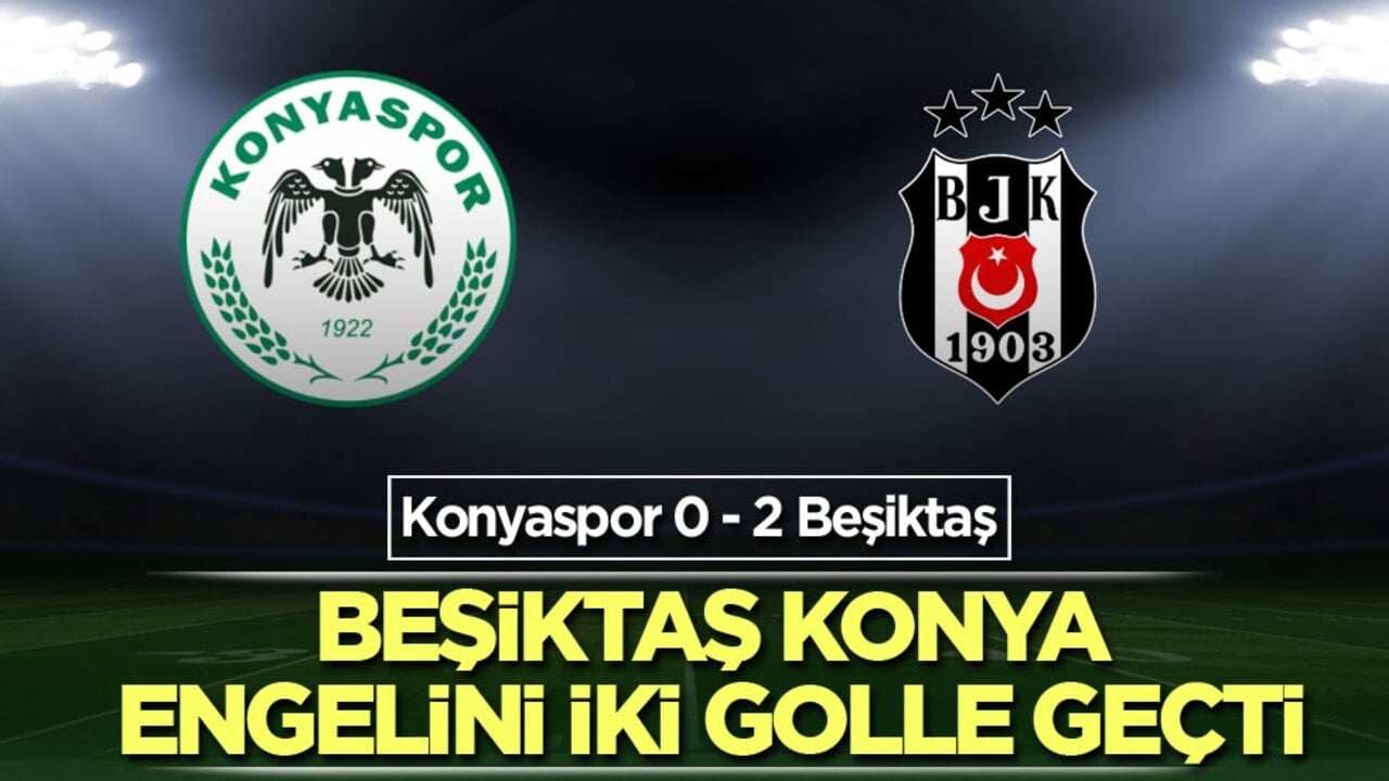 Beşiktaş Konya engelini iki golle geçti