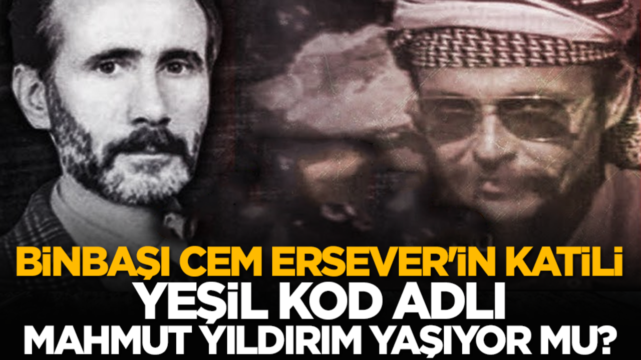 Binbaşı Cem Ersever'in katili Yeşil kod adlı Mahmut Yıldırım yaşıyor mu?