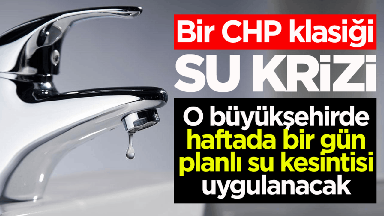 Bir CHP klasiği! Su krizi: O büyükşehirde haftada bir gün planlı su kesintisi uygulanacak