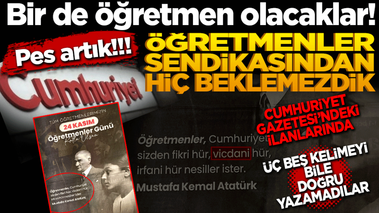 Bir de öğretmen olacaklar! Pes artık! Öğretmenler sendikasından bu beklenmezdi! Cumhuriyet'teki ilanlarında üç beş kelimeyi bile doğru yazamadılar