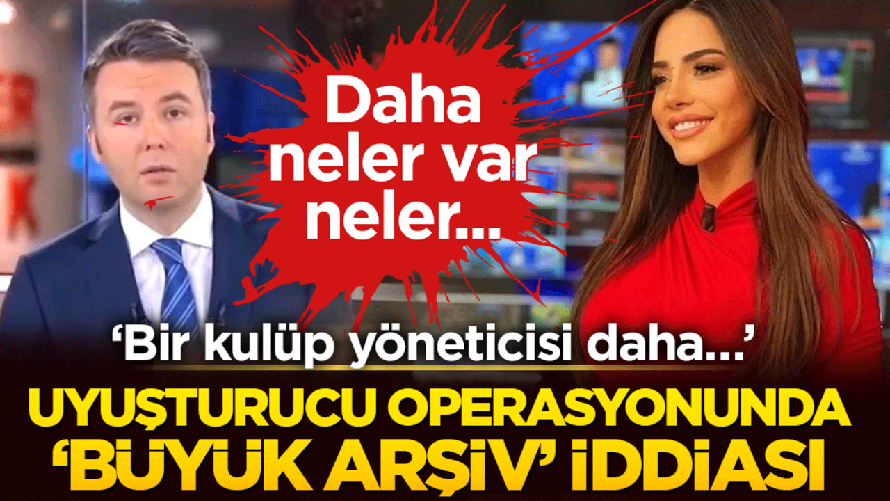 ‘Bir kulüp yöneticisi daha…’ Uyuşturucu operasyonunda ‘büyük arşiv’ iddiası