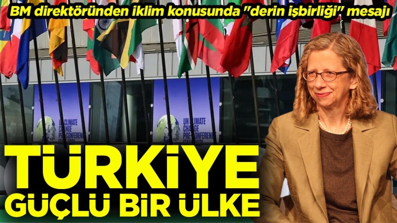 BM direktöründen iklim konusunda "derin işbirliği" mesajı ‘Türkiye güçlü bir ülke’