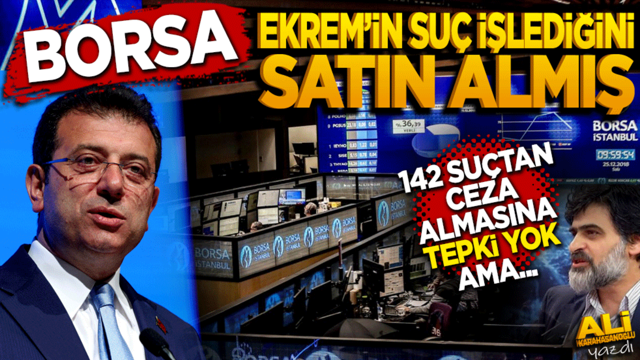 Borsa, Ekrem’in suç işlediğini satın almış! 142 ayrı suçtan cezalandırılmasına tepki yok ama…