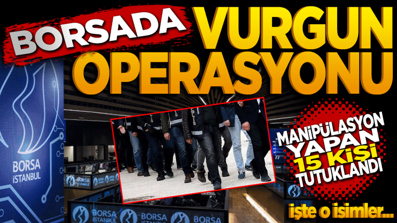 Borsa'da Vurgun Operasyonu: Manipülasyon Yapan 15 Şüpheli Tutuklandı! İşte o isimler…