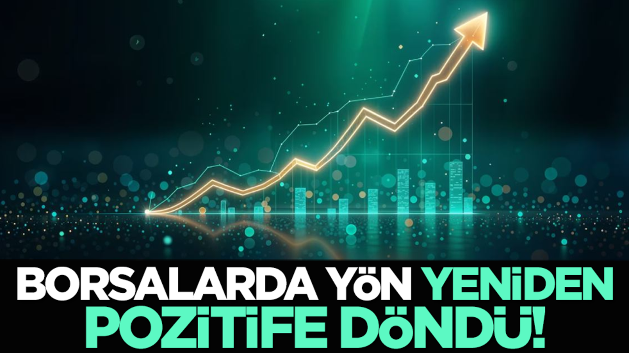 Borsalarda yön yeniden pozitife döndü!