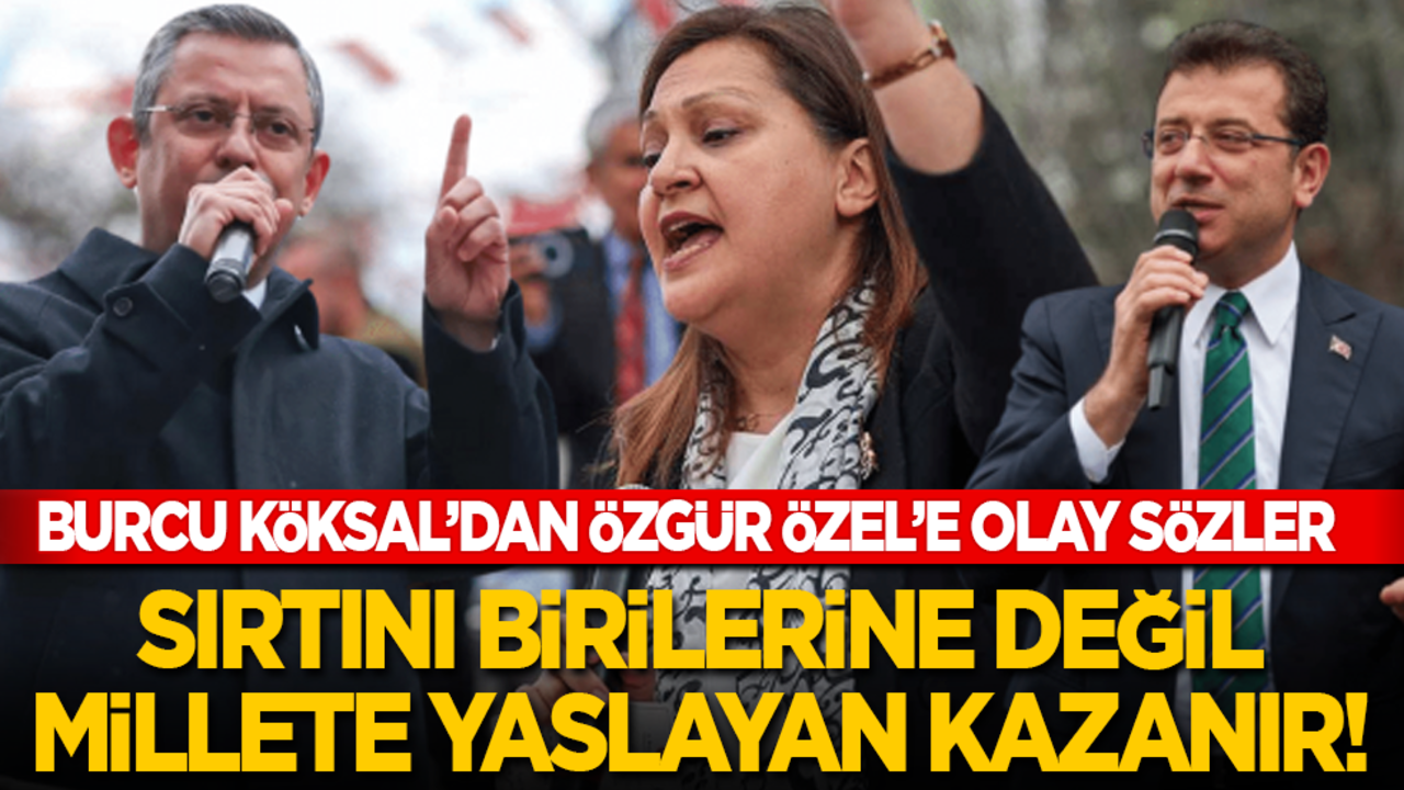 Burcu Köksal’dan Özgür Özel’e olay sözler: Sırtını birilerine değil millete yaslayan kazanır! Partimizi bunlardan temizleyeceğiz