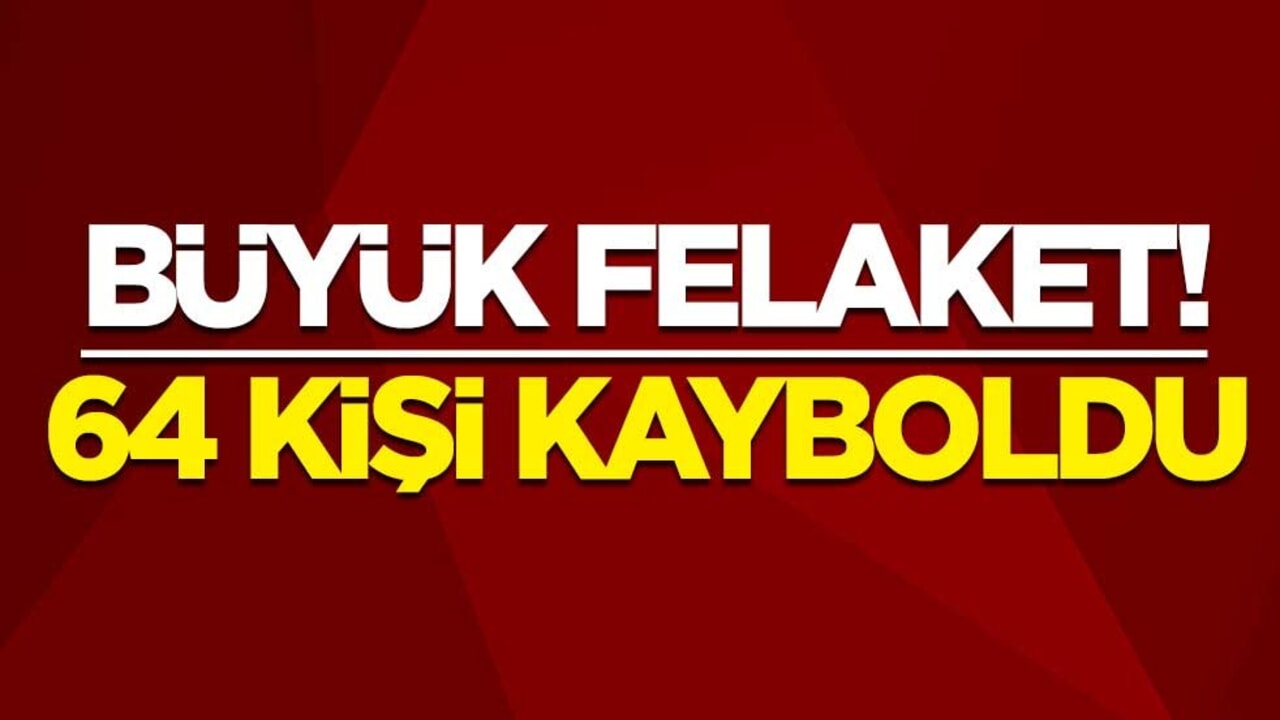Büyük felaket! 64 kişi kayboldu