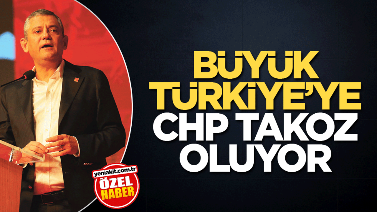 Büyük Türkiye'ye CHP takoz oluyor