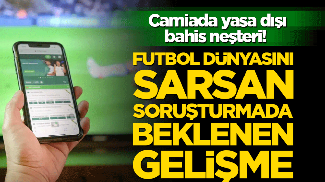 Camiada yasa dışı bahis neşteri! Futbol dünyasını sarsan soruşturmada beklenen gelişme