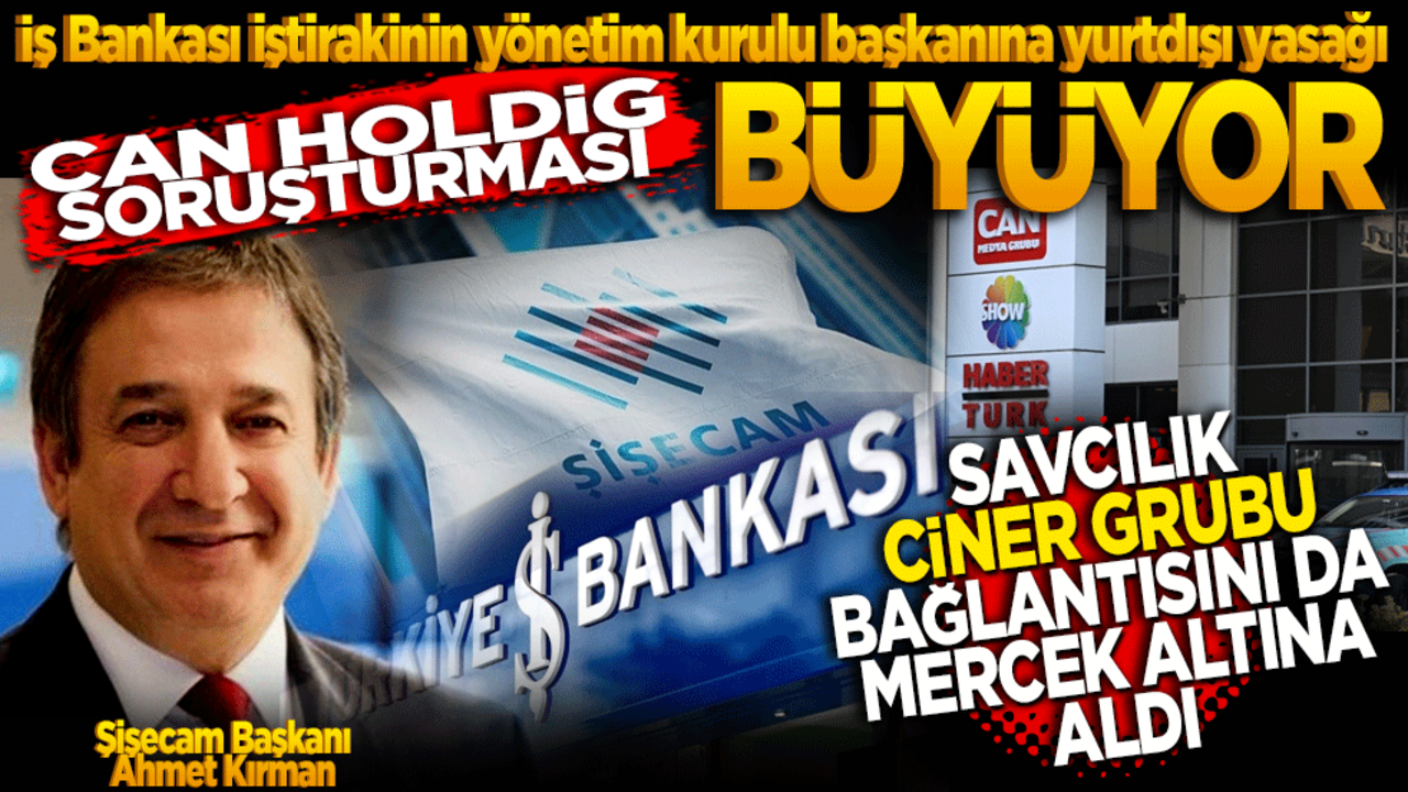 Can Holding Soruşturması Büyüyor! İş Bankası iştirakinin yönetim kurulu başkanına yurtdışı yasağı
