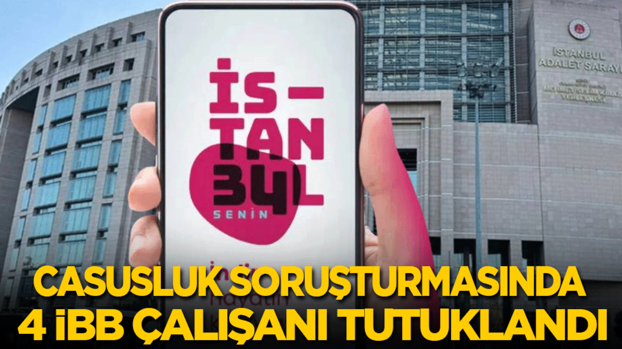 Casusluk soruşturmasında 4 İBB çalışanı tutuklandı!