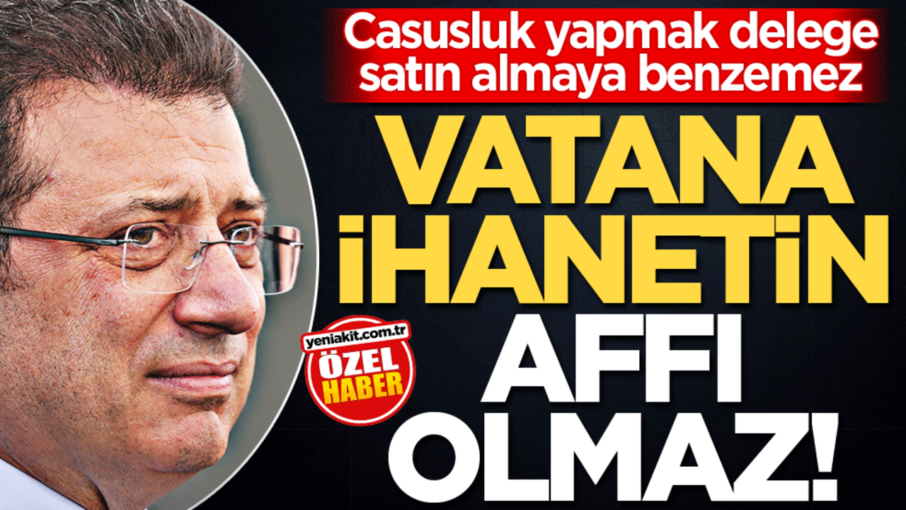 Casusluk yapmak delege satın almaya benzemez! Vatana ihanetin affı olmaz