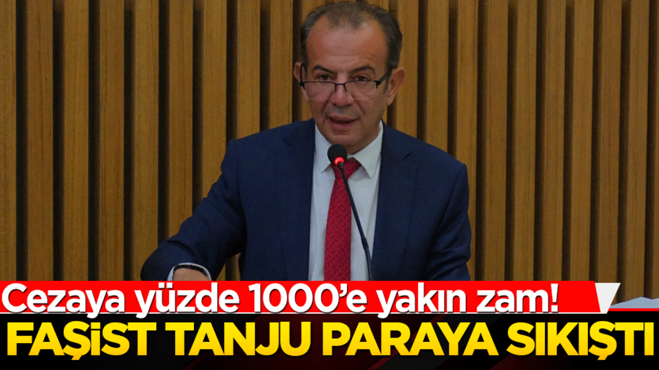 Cezaya yüzde 1000’e yakın zam! Faşist Tanju paraya sıkıştı