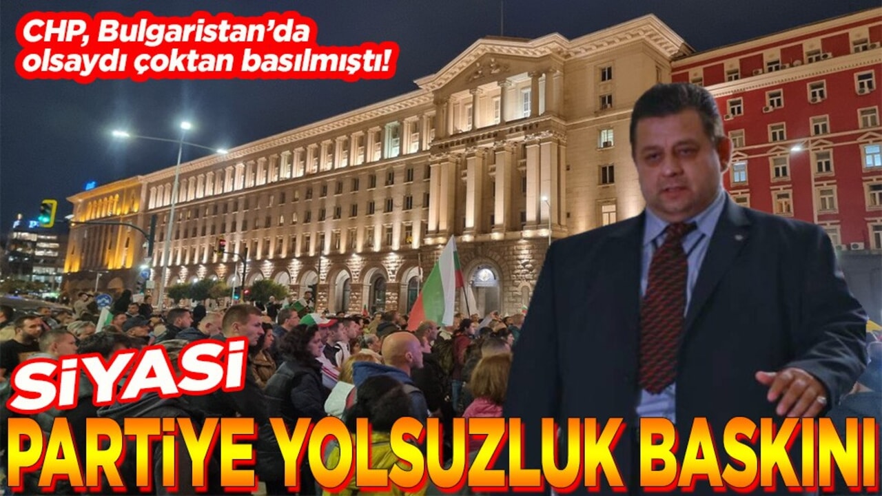 CHP, Bulgaristan’da olsaydı çoktan basılmıştı! Siyasi partiye yolsuzluk baskını